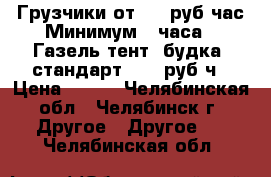 Грузчики от 180 руб/час Минимум 2 часа.  Газель тент, будка (стандарт) 360 руб/ч › Цена ­ 180 - Челябинская обл., Челябинск г. Другое » Другое   . Челябинская обл.